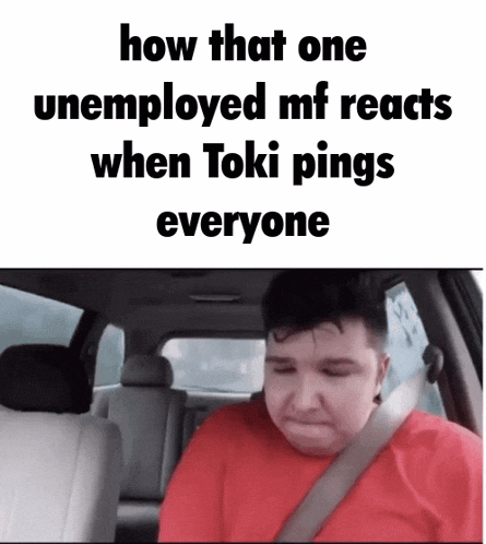 a picture of a man in a car with the caption how that one unemployed mf reacts when toki pings everyone .