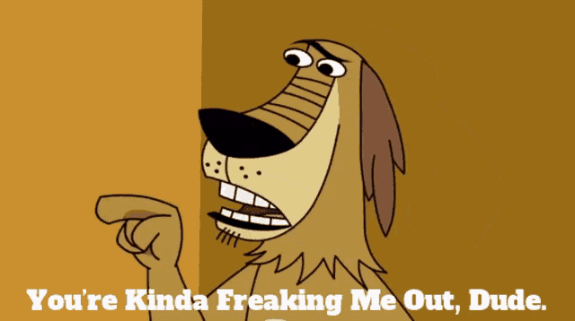 a cartoon dog with the words you 're kinda freaking me out dude on the bottom