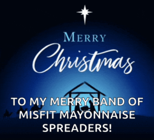 merry christmas to my merry band of misfit mayonnaise spreaders!