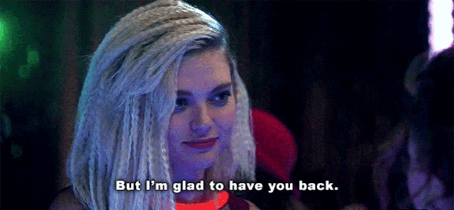a woman with dreadlocks says but i 'm glad to have you back .