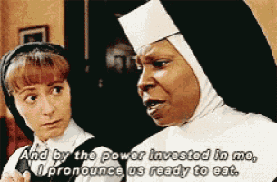 a nun says " and by the power invested in me i pronounce us ready to eat .. "