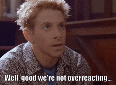 a man says well good we 're not overreacting ...