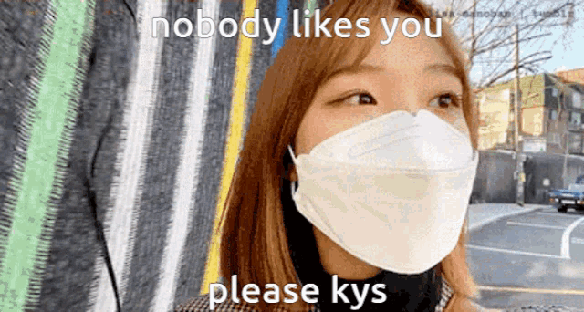 a woman wearing a face mask says nobody likes you please kys .