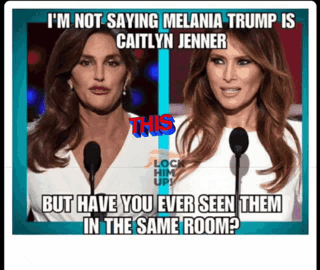 a meme that says i 'm not saying melania trump is caitlynn jenner but have you ever seen them in the same room