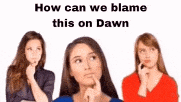 three women are standing next to each other and thinking about how we can blame this on dawn .