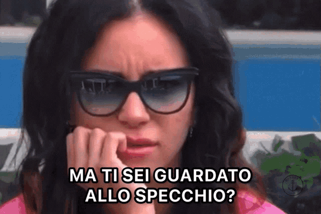 a woman wearing sunglasses says ma ti sei guardato allo specchio ?
