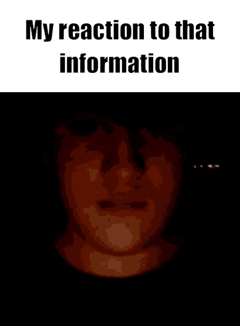 a man 's face is shown in a dark room with the words my reaction to that information below it