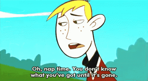 a cartoon character says " oh nap time you don t know what you 've got until it 's gone "