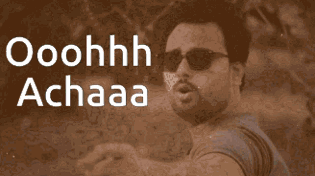 a man wearing sunglasses says " ooohhh achaaa "