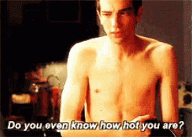 a shirtless man is asking do you even know how hot you are ..