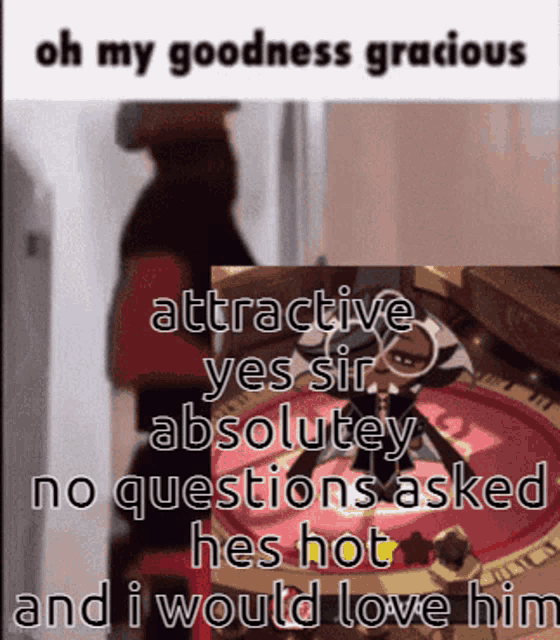 a meme that says oh my goodness gracious attractive yes sir absolutely no questions asked and i would love him