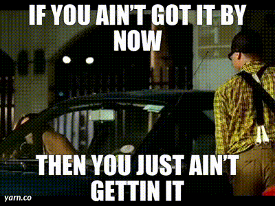 if you ain t got it by now then you just ain 't gettin it