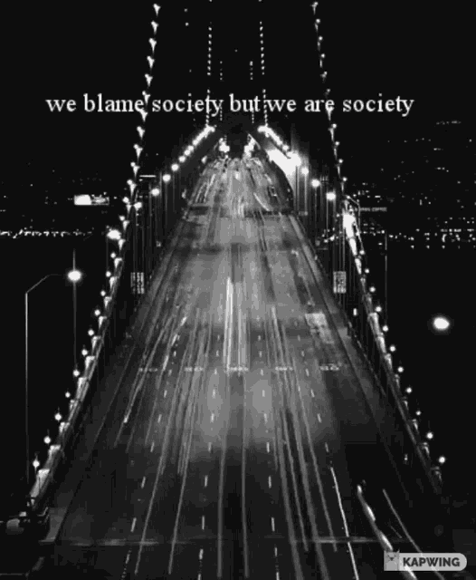 a black and white photo of a bridge with the words we blame society but we are society