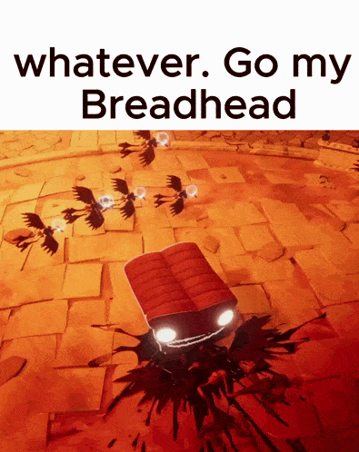 a screenshot of a video game that says " whatever go my breadhead "