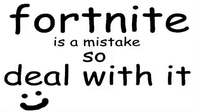 fortnite is a mistake so deal with it