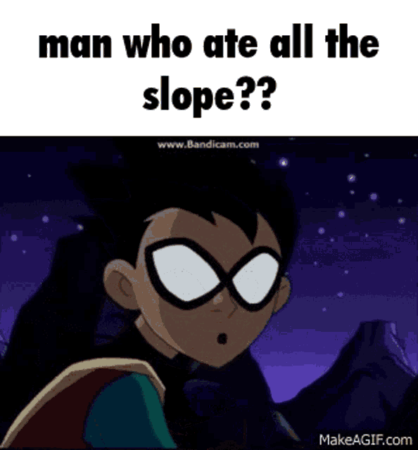 robin from teen titans go is looking at the camera and says `` man who ate all the slope '' .