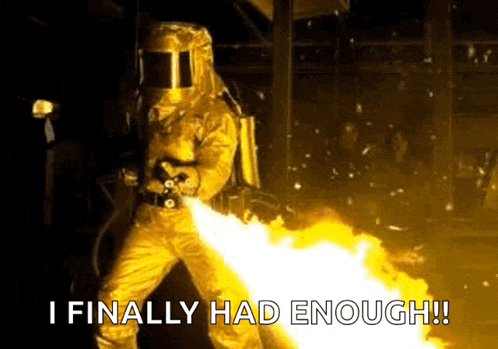 a man in a protective suit is holding a flamethrower and saying `` i finally had enough ! ''