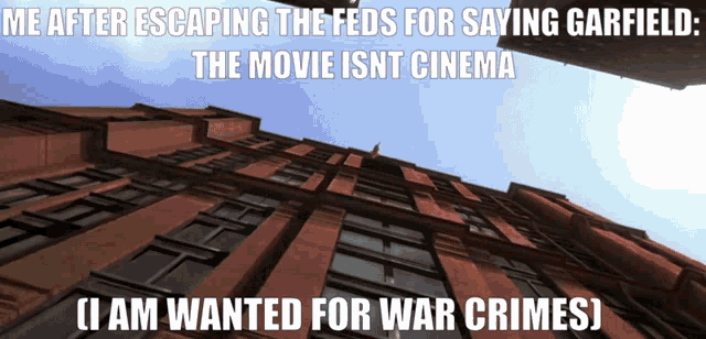 looking up at a brick building with the words " me after escaping the feds for saying garfield the movie isnt cinema "