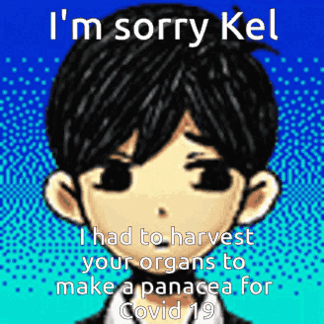 i 'm sorry kel i had to harvest your organs to make a pancake for covid 19