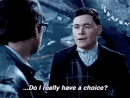 two men are talking to each other and one of them is saying `` do i really have a choice '' .