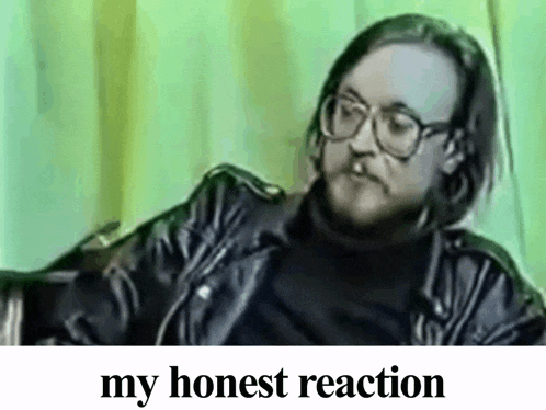 a man with glasses and a leather jacket says " my honest reaction " on the bottom