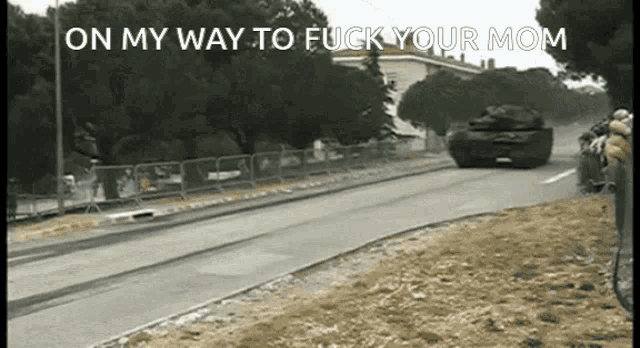 a military vehicle is driving down a street with the words on my way to fuck your mom written above it