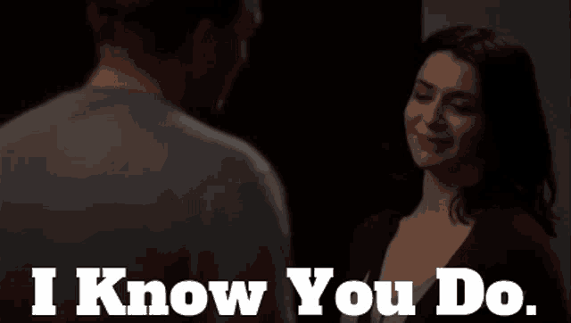 a man and a woman are looking at each other and the woman says i know you do .
