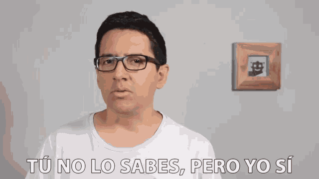 a man with glasses says " tu no lo sabes pero yo si " in spanish