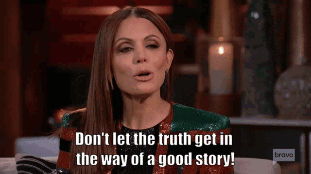 a woman says " don 't let the truth get in the way of a good story bravo "