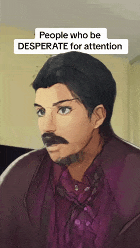 a drawing of a man with a mustache and the words " people who be desperate for attention " above him