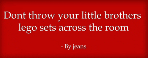 dont throw your little brothers lego sets across the room - by jeans