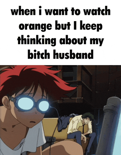a cowboy bebop meme with a man wearing goggles and the words when i want to watch orange