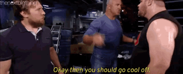 a group of men are standing next to each other and one of them is saying `` okay then you should go cool off . ''