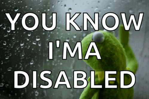 a kermit the frog looking out a window with the words you know i 'm disabled below him