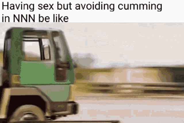 a green truck is driving down a highway with a caption that says having sex but avoiding cumming in nnn be like