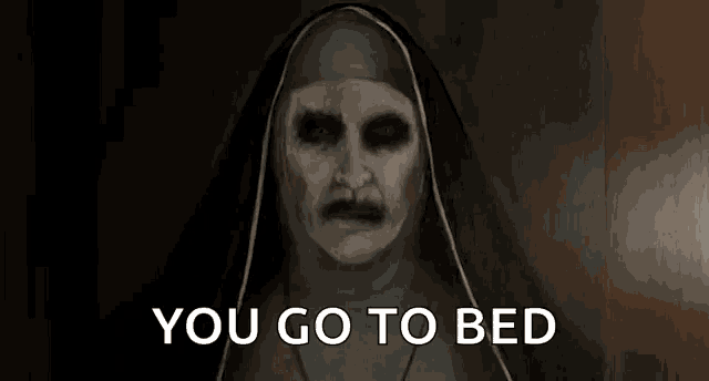 a nun with glowing eyes and a mustache is saying you go to bed .