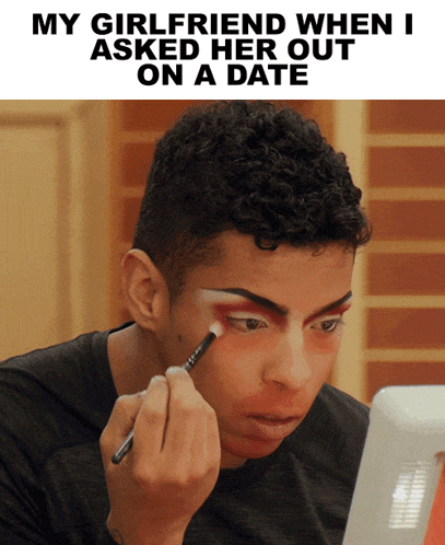 a man applying makeup with the caption " my girlfriend when i asked her out on a date " above him