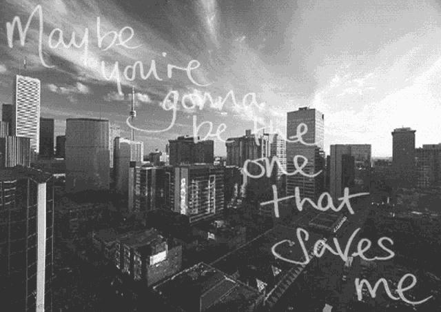 a black and white photo of a city with the words maybe you 're gonna be the one that saves me written on it