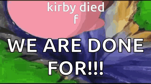 kirby died and we are done for !!