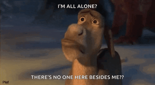 a donkey from shrek says `` i 'm all alone there 's no one here besides me '' .
