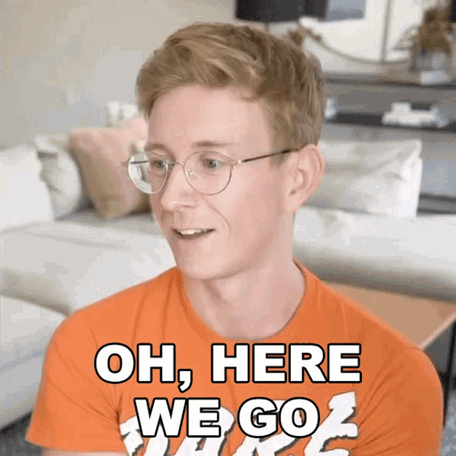 a man with glasses and an orange shirt says oh here we go