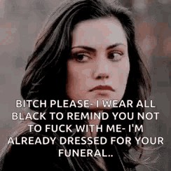 a woman is wearing all black to remind you not to fuck with me . she is already dressed for your funeral .