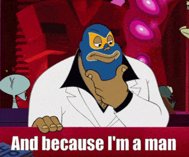 a cartoon character says " and because i 'm a man " in front of him