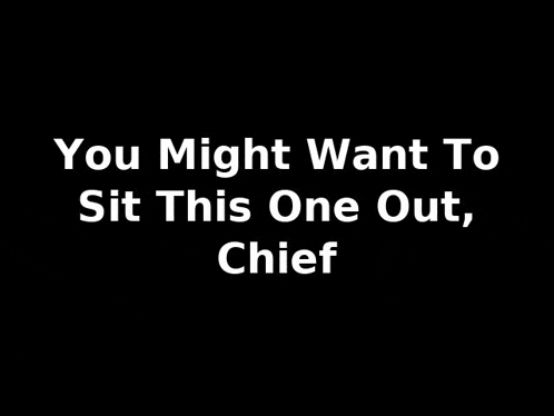 a black background with white text that says you might want to sit this one out , chief