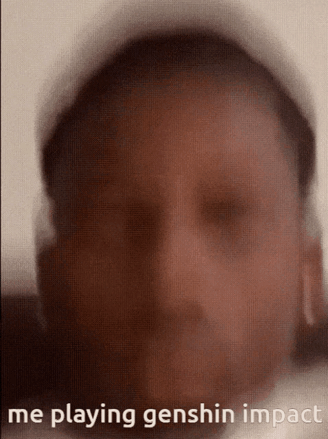 a blurry picture of a man 's face with the words me playing genshin impact on the bottom