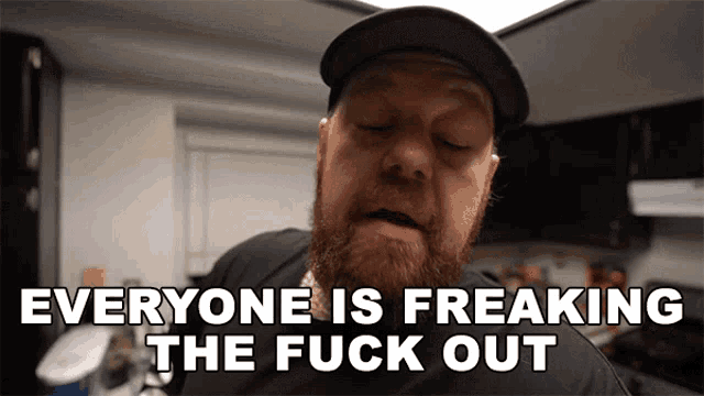 a man with a beard and hat says everyone is freaking the fuck out