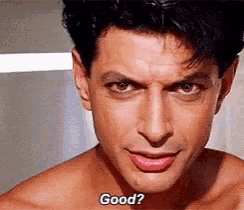 a shirtless man is looking at the camera and saying `` good ? ''