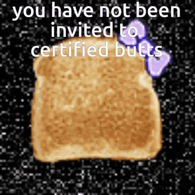 a picture of a piece of toast with the words " you have not been invited to certified butts " below it