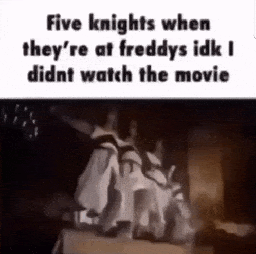 five knights when they 're at freddy 's idk i didn 't watch the movie .
