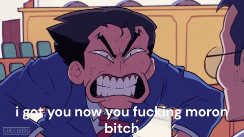a cartoon of a man screaming with the words i got you now you fucking moron bitch